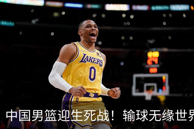 中国男篮迎生死战！输球无缘世界杯，郭士强激活赵维伦，央视直播