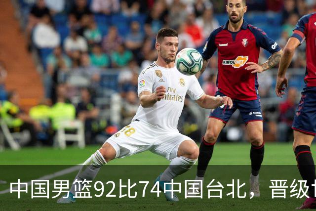 中国男篮92比74中国台北，晋级世预赛第二阶段