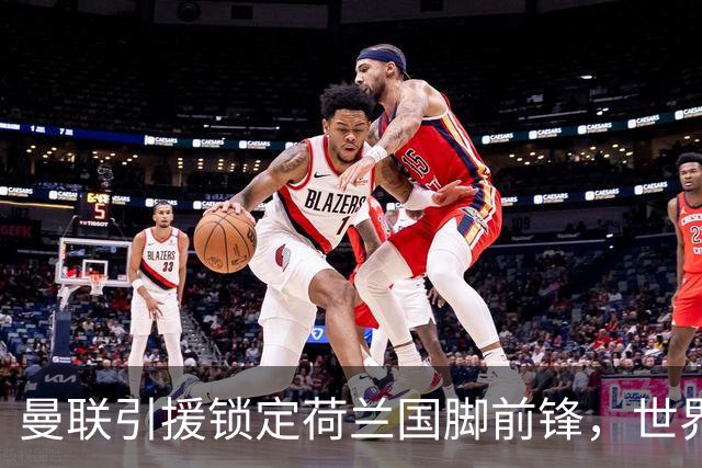 曼联引援锁定荷兰国脚前锋，世界杯3场3球，将成锋线支点完美答案