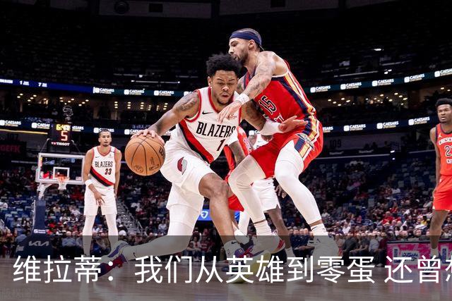 维拉蒂：我们从英雄到零蛋 还曾想到世界杯拿成绩